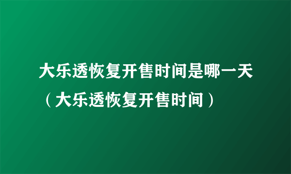 大乐透恢复开售时间是哪一天（大乐透恢复开售时间）