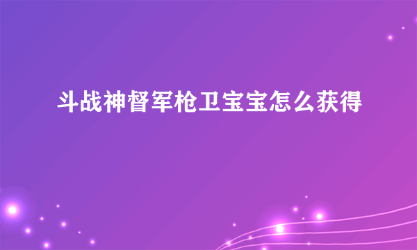 斗战神督军枪卫宝宝怎么获得