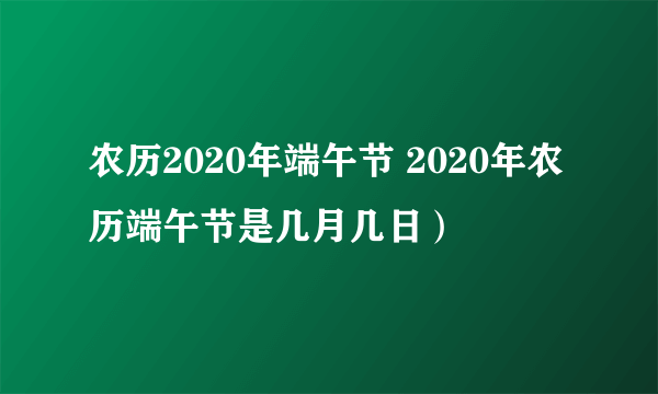 农历2020年端午节 2020年农历端午节是几月几日）