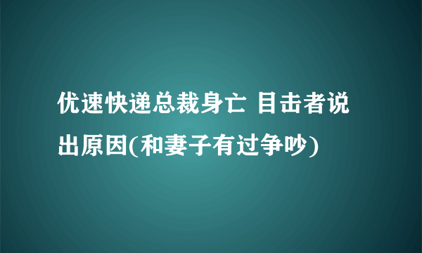 优速快递总裁身亡 目击者说出原因(和妻子有过争吵)