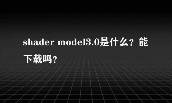 shader model3.0是什么？能下载吗？