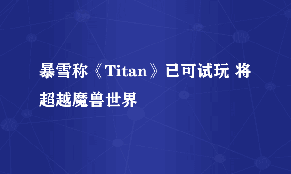 暴雪称《Titan》已可试玩 将超越魔兽世界