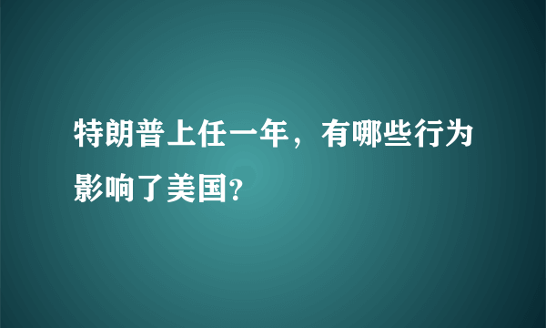 特朗普上任一年，有哪些行为影响了美国？