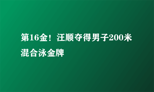 第16金！汪顺夺得男子200米混合泳金牌