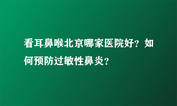 看耳鼻喉北京哪家医院好？如何预防过敏性鼻炎？