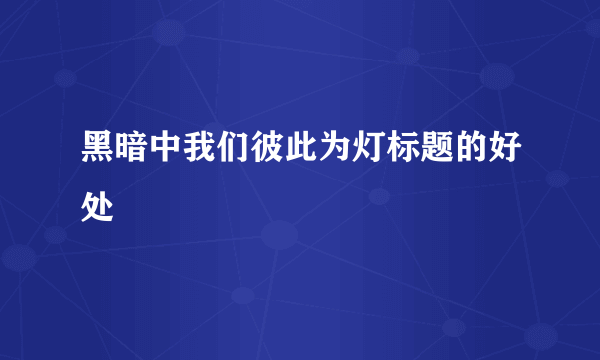 黑暗中我们彼此为灯标题的好处