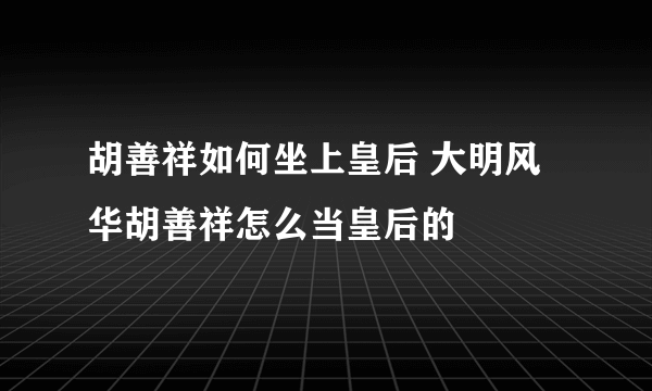 胡善祥如何坐上皇后 大明风华胡善祥怎么当皇后的