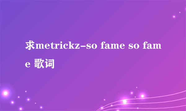 求metrickz-so fame so fame 歌词