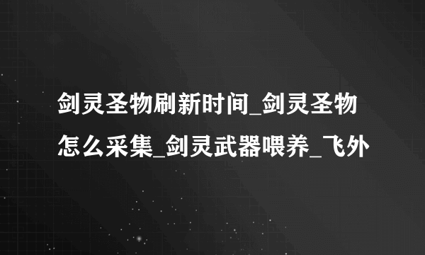 剑灵圣物刷新时间_剑灵圣物怎么采集_剑灵武器喂养_飞外