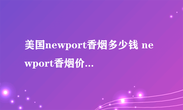 美国newport香烟多少钱 newport香烟价格10元/包