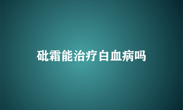 砒霜能治疗白血病吗