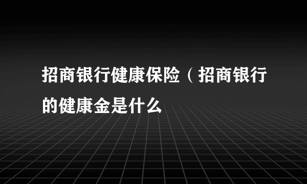 招商银行健康保险（招商银行的健康金是什么