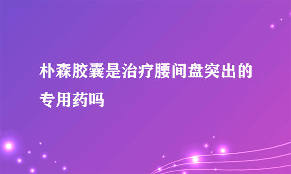 朴森胶囊是治疗腰间盘突出的专用药吗