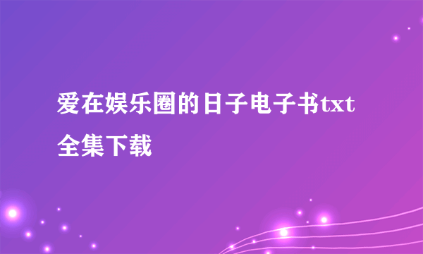 爱在娱乐圈的日子电子书txt全集下载