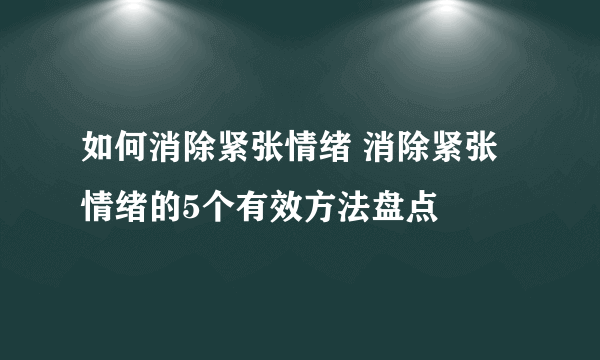 如何消除紧张情绪 消除紧张情绪的5个有效方法盘点