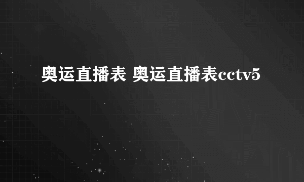 奥运直播表 奥运直播表cctv5