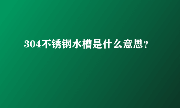 304不锈钢水槽是什么意思？