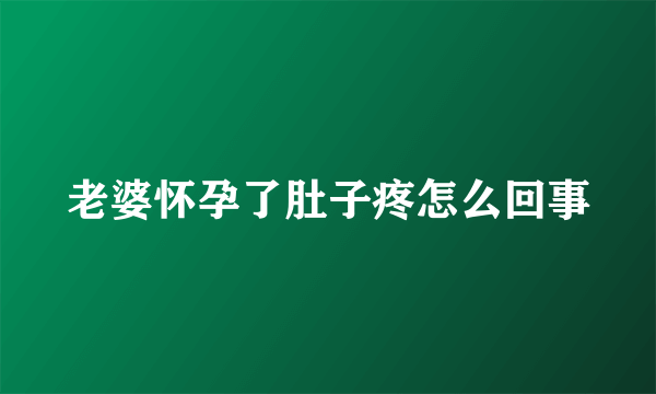 老婆怀孕了肚子疼怎么回事