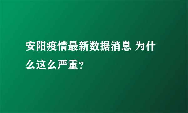 安阳疫情最新数据消息 为什么这么严重？