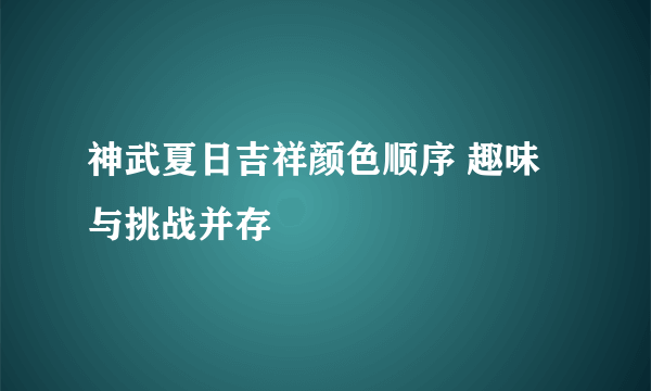 神武夏日吉祥颜色顺序 趣味与挑战并存