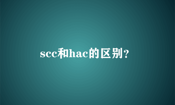 scc和hac的区别？