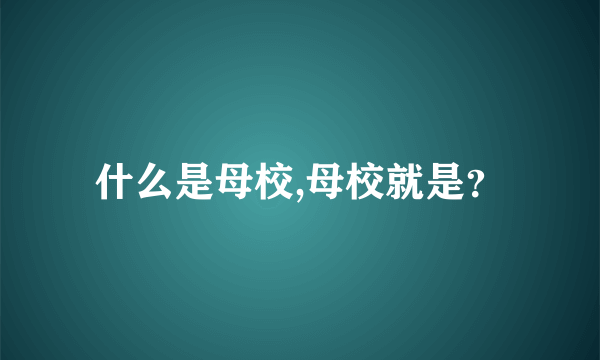 什么是母校,母校就是？