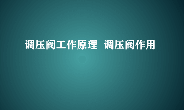 调压阀工作原理  调压阀作用