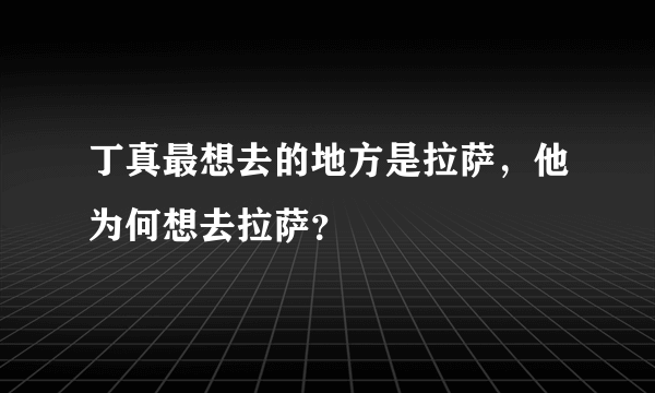 丁真最想去的地方是拉萨，他为何想去拉萨？