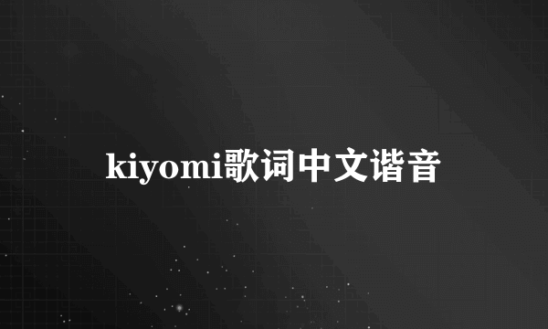 kiyomi歌词中文谐音