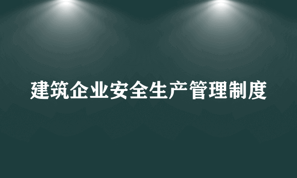 建筑企业安全生产管理制度