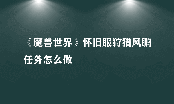 《魔兽世界》怀旧服狩猎风鹏任务怎么做