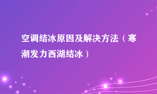 空调结冰原因及解决方法（寒潮发力西湖结冰）