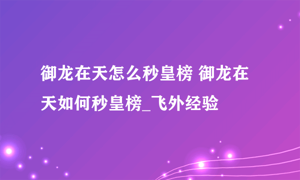 御龙在天怎么秒皇榜 御龙在天如何秒皇榜_飞外经验