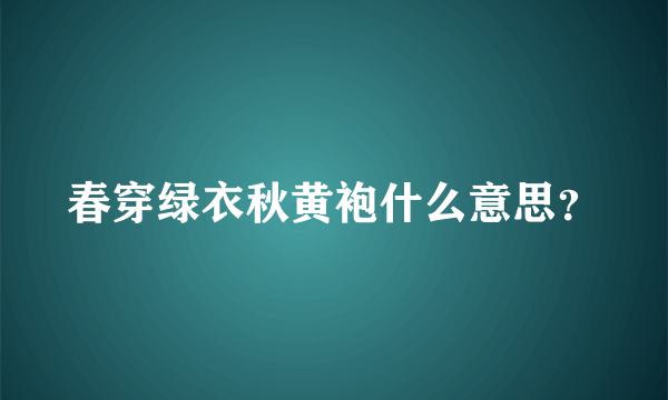 春穿绿衣秋黄袍什么意思？