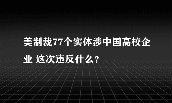 美制裁77个实体涉中国高校企业 这次违反什么？