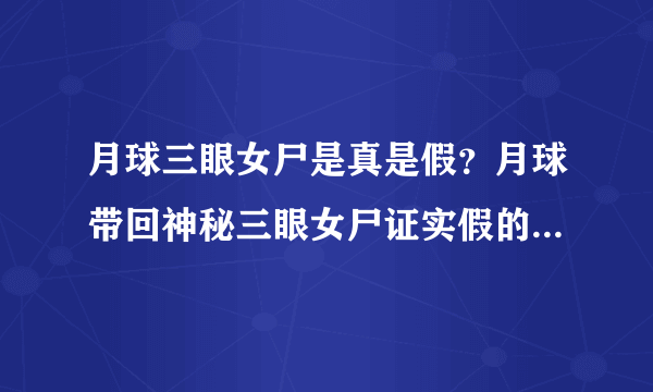 月球三眼女尸是真是假？月球带回神秘三眼女尸证实假的-飞外网