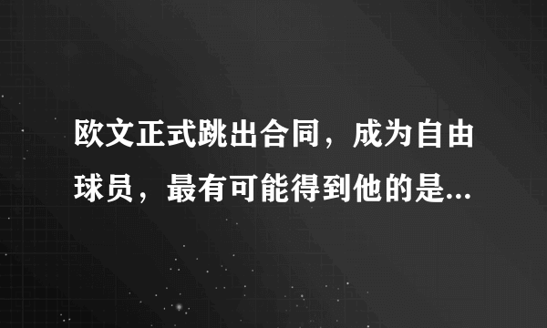 欧文正式跳出合同，成为自由球员，最有可能得到他的是哪个球队？