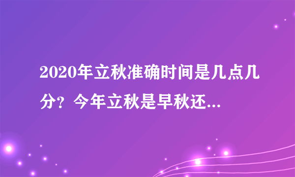 2020年立秋准确时间是几点几分？今年立秋是早秋还是晚秋？