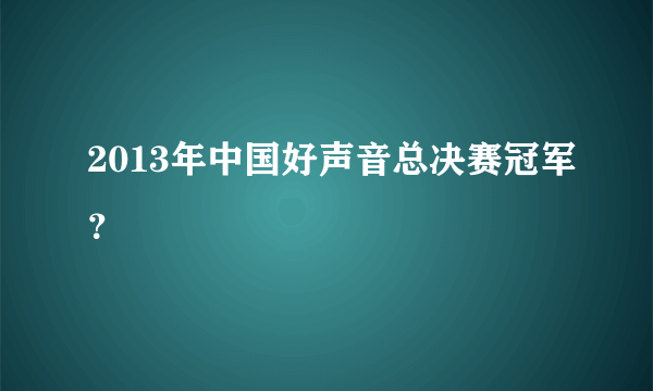 2013年中国好声音总决赛冠军？