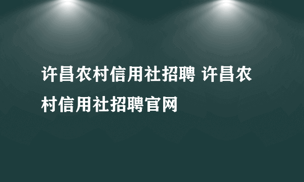 许昌农村信用社招聘 许昌农村信用社招聘官网