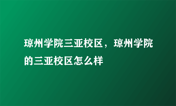 琼州学院三亚校区，琼州学院的三亚校区怎么样