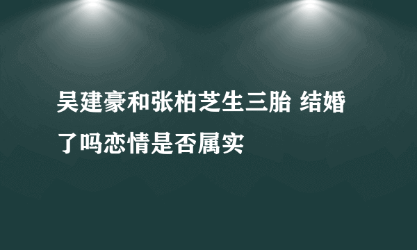 吴建豪和张柏芝生三胎 结婚了吗恋情是否属实