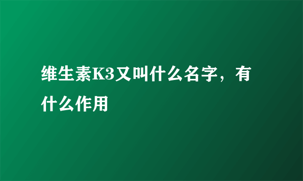 维生素K3又叫什么名字，有什么作用