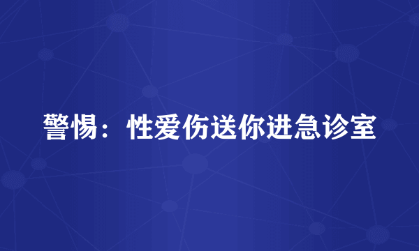 警惕：性爱伤送你进急诊室