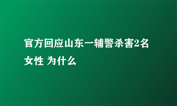 官方回应山东一辅警杀害2名女性 为什么