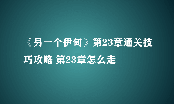 《另一个伊甸》第23章通关技巧攻略 第23章怎么走