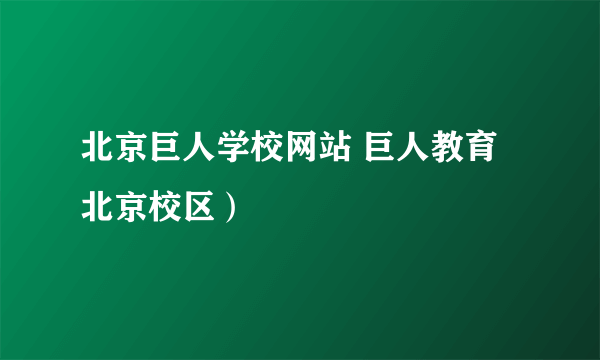 北京巨人学校网站 巨人教育北京校区）