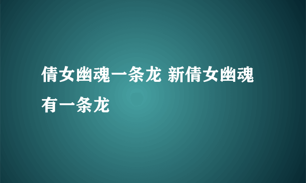 倩女幽魂一条龙 新倩女幽魂有一条龙