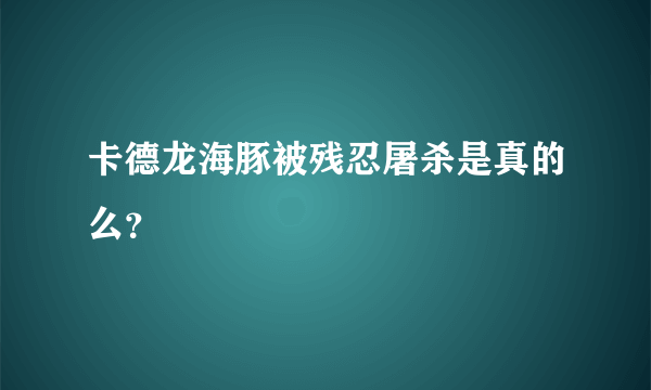 卡德龙海豚被残忍屠杀是真的么？