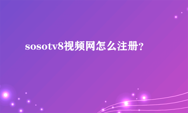 sosotv8视频网怎么注册？